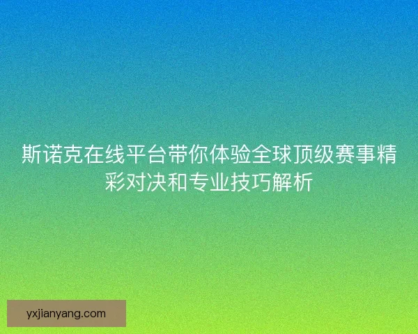 斯诺克在线平台带你体验全球顶级赛事精彩对决和专业技巧解析 斯诺克在线平台带你体验全球顶级赛事精彩对决和专业技巧解析