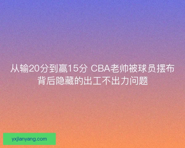 从输20分到赢15分 CBA老帅被球员摆布背后隐藏的出工不出力问题