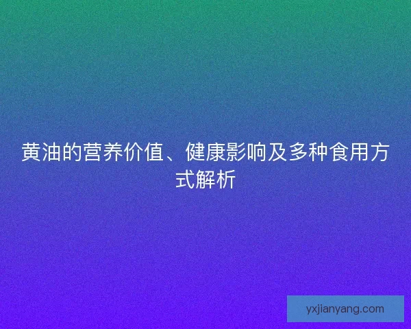 黄油的营养价值、健康影响及多种食用方式解析 黄油的营养价值、健康影响及多种食用方式解析