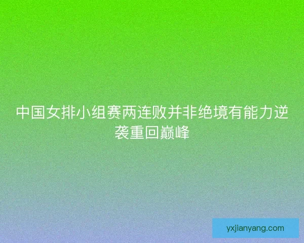中国女排小组赛两连败并非绝境有能力逆袭重回巅峰