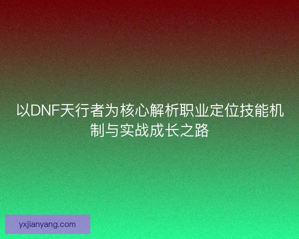 以DNF天行者为核心解析职业定位技能机制与实战成长之路