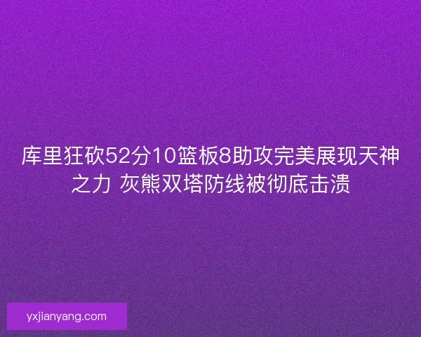 库里狂砍52分10篮板8助攻完美展现天神之力 灰熊双塔防线被彻底击溃 库里狂砍52分10篮板8助攻完美展现天神之力 灰熊双塔防线被彻底击溃