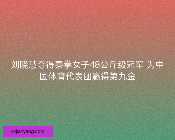 刘晓慧夺得泰拳女子48公斤级冠军 为中国体育代表团赢得第九金