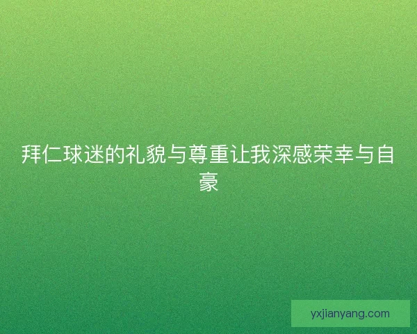 拜仁球迷的礼貌与尊重让我深感荣幸与自豪