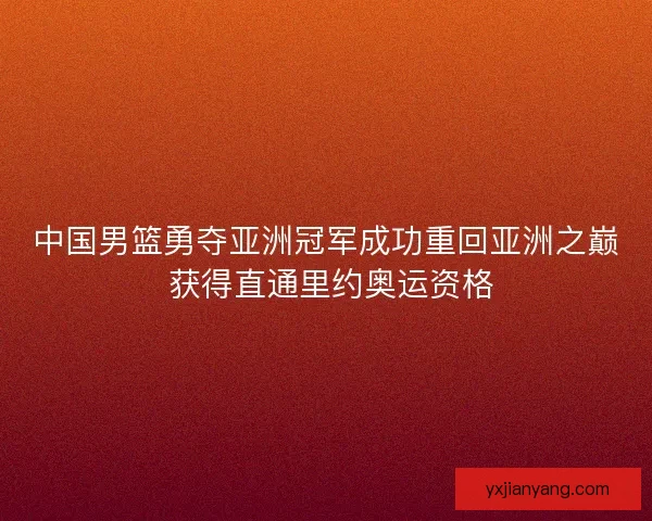 中国男篮勇夺亚洲冠军成功重回亚洲之巅 获得直通里约奥运资格