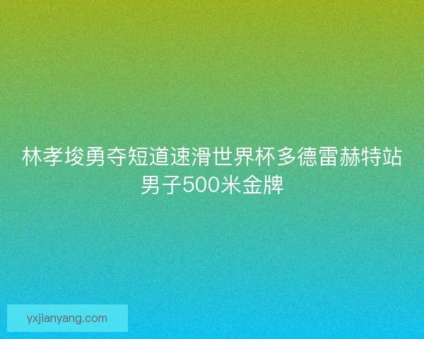 林孝埈勇夺短道速滑世界杯多德雷赫特站男子500米金牌