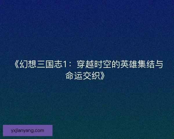 《幻想三国志1：穿越时空的英雄集结与命运交织》